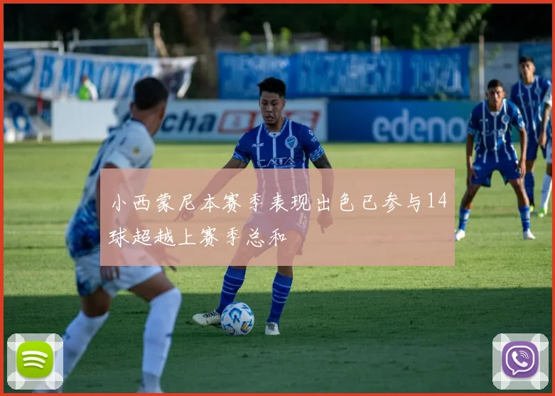 小西蒙尼本赛季表现出色已参与14球超越上赛季总和